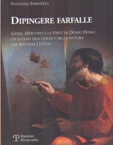 DIPINGERE FARFALLE, GIOVE, MERCURIO E LA VIRTù DI DOSSO DOSSI: UN ELOGIO DELL’OTIUM E DELLA PITTURA PER ALFONSO I D’ESTE