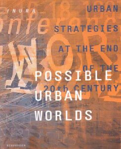 INURA. Possible Urban Worlds. Urban Strategies at the End of the 20th Century