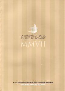 La Fundacion de la Ciudad de Rosario MMVII. 1° sesion plenaria de socios fundadores