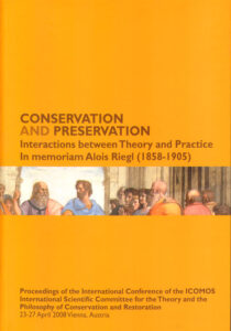 Conservation and Preservation. Interactions between Theory and Practice. In memoriam Alois Riegl (1858 – 1905). Proceedings of the International Conference of the ICOMOS International Scientific Committee for the Theory and the Philosophy of Conserva