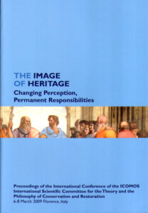 The Image of Heritage. Changing Perception, Permanent Responsibilities. Proceedings of the Internation Conference of the ICOMOS. International Scientific Commitee for the Theory and the Philosophy of Conservation and Restoration. 6-8 March 2009 Flore