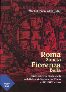 Roma Sancta – Fiorenza Bella. Dziela sztuki w diariuszach polskich podroznikow do Wloch w XVI i XVII wieku