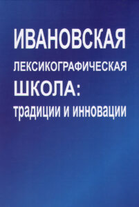 Ivanovskaya leksikograficheskaya shkola: traditsii i innovatsii. Ivanovo School of Lexicography: Traditions and Innovations