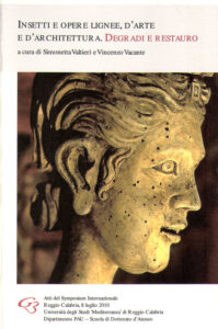 Insetti e opere lignee d’arte e d’architettura. Degradi e Restauro. Atti di Symposium Internazionale. Reggio Calabria, 8 luglio 2010