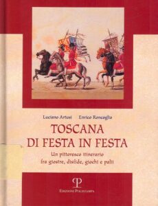 Toscana di festa in festa: un pittoresco itinerario fra giostre, disfide, giochi e palii