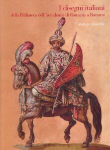 I disegni italiani della Biblioteca dell’Accademia di Romania a Bucarest. Catalogo generale