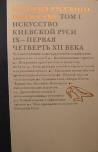 The Art of Kievan Rus IX-nach.XII century. Istorija Russkogo iskusstva Tom 1 IX – pervaja chetvert’ XII veka