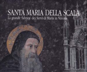 Santa Maria della Scala. La grande ‘fabrica’ dei Servi di Maria in Verona. Storia, trasformazioni, conservazione