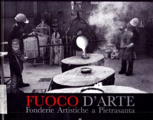 Fuoco d’Arte. Fonderie Artistiche a Pietrasanta