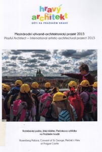 Hravy archiktekt: deti na Prazskem Hrade. Mezinarodni vytvarne-architektonicky projet 2015 / Playful Architect – International artistic-architectural project 2015