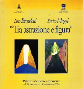 Lino Benedetti, Enrico Maggi: ‘La astrazione e figura’. Palazzo Mediceo – Seravezza, da 23 ottobre al 28 novembre 2004