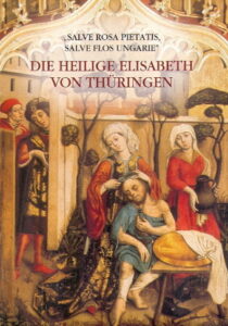 Selve Rosa Pietatis, Salve Flos Ungarie. DIE HEILIGE ELISABETH VON THURINGEN.
