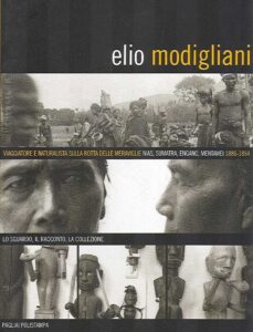 ELIO MODIGLIANI. Viaggiatore e naturalista sulla rotta delle meraviglie Nias,Sumatra,Engano Mentawei 1886-1894.Lo sguardo,il racconto,la collezione
