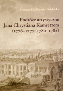 Podroze artystyczne Jana Chrystiana Kamsetzera (1776-1777; 1780-1782) architekta w sluzbie krola Stanislawa Augusta Poniatowskiego.