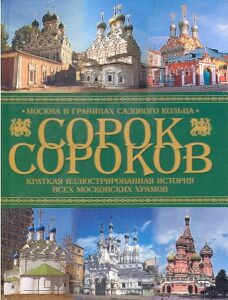 SOROK SOROKOV. Moskva v granitsah Sadovogo Koltsa. Kratkaya illyustrirovannaya istoriaya vseh Moskovskih hramov.