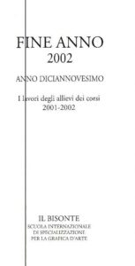 IL BISONTE SCUOLA INTERNAZIONALE DI SPECIALIZZAZIONE PER LA GRAFICA D’ARTE. FINE ANNO 2002 ANNO DICIANNOVESIMO. I lavori degli allievi dei corsi 2001-2002