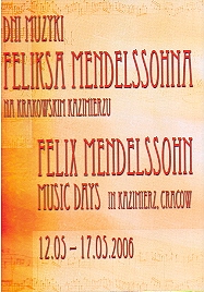 DNI MUZYKI FELIKSA MENDELSSOHNA NA KRAKOWSKIM KAZIMIERZU. Felix Mendelssohn. Music days in Kazimierz, Cracow. 12.05-17.05.2006.