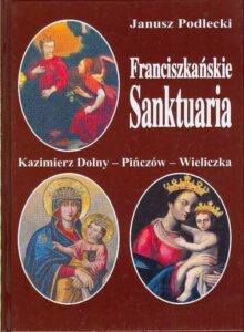FRANCISZKANSKIE SANKTUARIA. Kazimierz Dolny, Pincow, Wieliczka