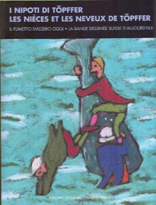 I NIPOTI DI TOPFFER. LES NIECES ET LES NEVEUX DE TOPFFER.Il fumetto svizzero oggi-La bande dessinee d’aujourd’hui