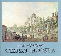 STARAYA MOSKVA. Graficheskaya letopis Staroy Moskvi v rabotah russkih i inostrannih masterov XVI – nachala XX veka