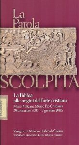 LA PAROLA SCOLPITA. La Bibbia alle origini dell arte cristiana. Musei Vaticani, Museo Pio Cristiano 29 settembre 2005 – 7 gennaio 2006.
