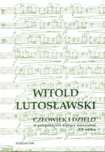 WITOLD LUTOSLAWSKI. Czlowiek i dzielo w perspektywie kultury muzycznej XX wieku