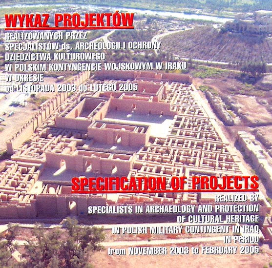 WYKAZ PROJEKTOW realizovanych przez specijalistow ds. archeologii i ochrony dziedzictwa kulturowego w polskim kontyngencie wojskowym w Iraku w okresie od listopada 2003 do lutego 2005 / Specification of Projects realized by Specialists in archaeology