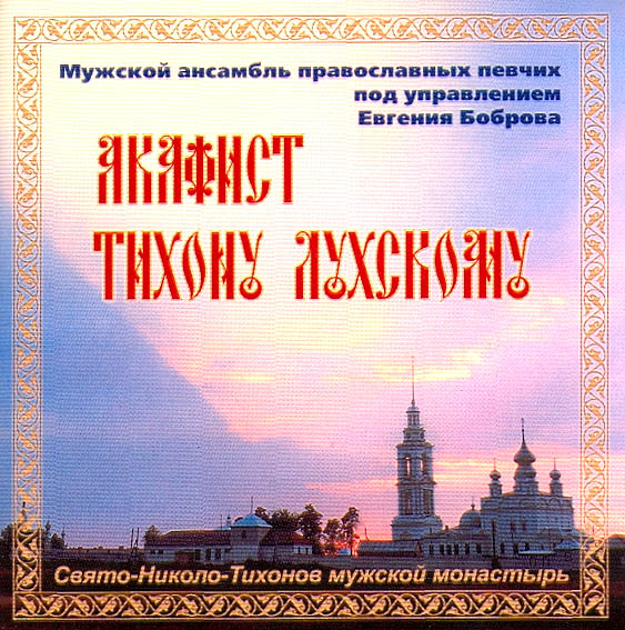 RUSSKIE PRAVOSLAVNIE PESNOPENIYA. AKAFIST TIHONU LUHSKOMU – muzhskoy ansambl pravoslavnih pevchih pod upravleniem Evgeniya Bobrova, Svyato-Nikolo-Tihonov muzhskoy monastir / AKATHIST TO ST. TIKHON LUKHSKY